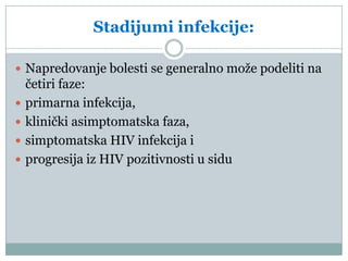 Stadijumi infekcije:
 Napredovanje bolesti se generalno može podeliti na





četiri faze:
primarna infekcija,
klinički asimptomatska faza,
simptomatska HIV infekcija i
progresija iz HIV pozitivnosti u sidu

 