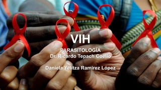VIH
PARASITOLOGÍA
Dr. Ricardo Tepach Coello
Daniela Yelitza Ramirez López
 