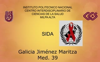 INSTITUTO POLITECNICO NACIONAL 
CENTRO INTERDISCIPLINARIO DE 
CIENCIAS DE LA SALUD 
MILPA ALTA 
SIDA 
Galicia Jiménez Maritza 
Med. 39 
 