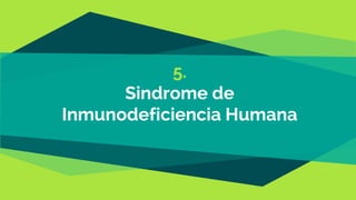 5.
Sindrome de
Inmunodeficiencia Humana
 