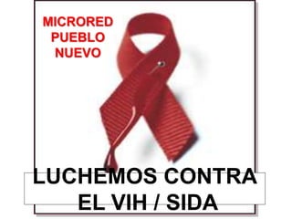 LUCHEMOS CONTRA
EL VIH / SIDA
MICRORED
PUEBLO
NUEVO
 