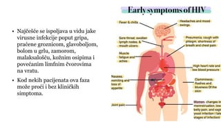 • Najčešće se ispoljava u vidu jake
virusne infekcije poput gripa,
praćene groznicom, glavoboljom,
bolom u grlu, zamorom,
malaksalošću, kožnim osipima i
povećanim limfnim čvorovima
na vratu.
• Kod nekih pacijenata ova faza
može proći i bez kliničkih
simptoma.
 