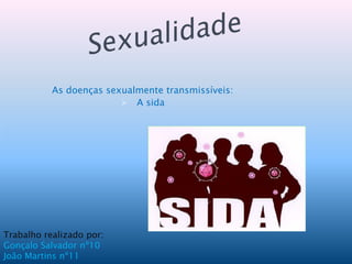 As doenças sexualmente transmissíveis:
                              A sida







    Trabalho realizado por:
    Gonçalo Salvador nº10
    João Martins nº11
 