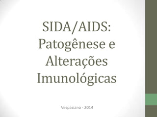 SIDA/AIDS:
Patogênese e
Alterações
Imunológicas
Vespasiano - 2014
 