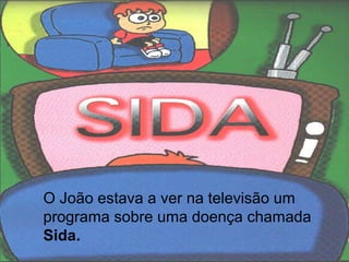 O João estava a ver na televisão um
programa sobre uma doença chamada
Sida.
 