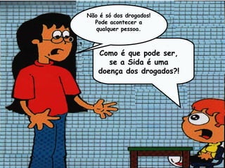 Não é só dos drogados!
  Pode acontecer a
   qualquer pessoa.



   Como é que pode ser,
      se a Sida é uma
   doença dos drogados?!
 