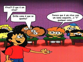 Vírus?! O que é um
      vírus?


       Então como é que se   Parece que é um vírus com
             apanha?          um nome esquisito….o “V”
                                  qualquer coisa..
 