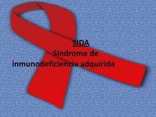 SIDA
Síndrome de
inmunodeficiencia adquirida
 