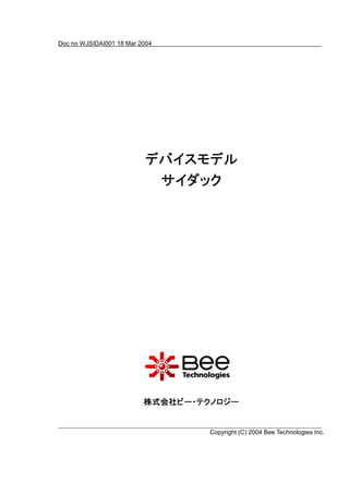Doc no WJSIDAI001 18 Mar 2004




                          デバイスモデル
                          デバイスモデル
                           サイダック




                          株式会社ビー・テクノロジー


                                   Copyright (C) 2004 Bee Technologies Inc.
 