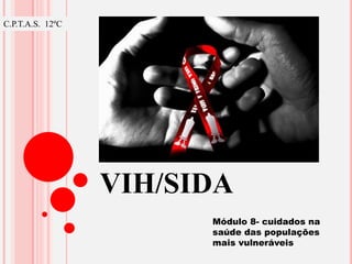 VIH/SIDA
C.P.T.A.S. 12ºC
Módulo 8- cuidados na
saúde das populações
mais vulneráveis
 