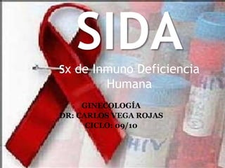 SIDASx de Inmuno Deficiencia Humana GINECOLOGÍA DR: CARLOS VEGA ROJAS CICLO: 09/10 