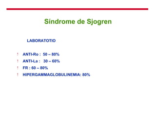 Síndrome de Sjogren LABORATOTIO ANTI-Ro :  50 – 80% ANTI-La :  30 – 60% FR : 60 – 80%  HIPERGAMMAGLOBULINEMIA: 80% 