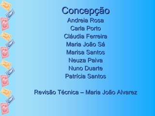 Concepção
           Andreia Rosa
            Carla Porto
          Cláudia Ferreira
           Maria João Sá
           Marisa Santos
           Neuza Paiva
           Nuno Duarte
          Patrícia Santos

Revisão Técnica – Maria João Alvarez
 