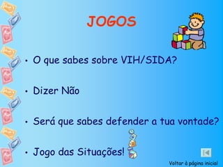 JOGOS

• O que sabes sobre VIH/SIDA?


• Dizer Não


• Será que sabes defender a tua vontade?


• Jogo das Situações!
                             Voltar à página inicial
 