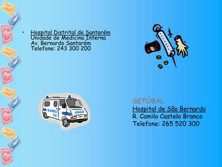 • Hospital Distrital de Santarém
Unidade de Medicina Interna
Av. Bernardo Santarém
Telefone: 243 300 200
SETÚBAL
Hospital de São Bernardo
R. Camilo Castelo Branco
Telefone: 265 520 300
 