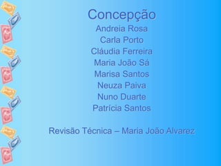 Concepção
Andreia Rosa
Carla Porto
Cláudia Ferreira
Maria João Sá
Marisa Santos
Neuza Paiva
Nuno Duarte
Patrícia Santos
Revisão Técnica – Maria João Alvarez
 