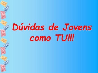 Dúvidas de Jovens
como TU!!!
 