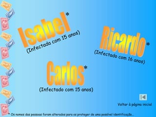 (Infectado com 15 anos)
*
*
*
* Os nomes das pessoas foram alterados para os proteger de uma possível identificação...
Voltar à página inicial
 