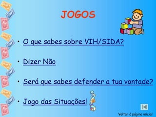 JOGOS
• O que sabes sobre VIH/SIDA?
• Dizer Não
• Será que sabes defender a tua vontade?
• Jogo das Situações!
Voltar à página inicial
 