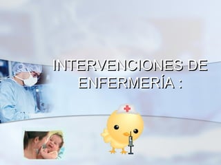 INTERVENCIONES DE
ENFERMERÍA :

 