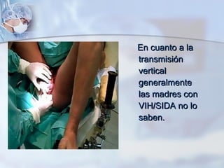 En cuanto a la
transmisión
vertical
generalmente
las madres con
VIH/SIDA no lo
saben.

 