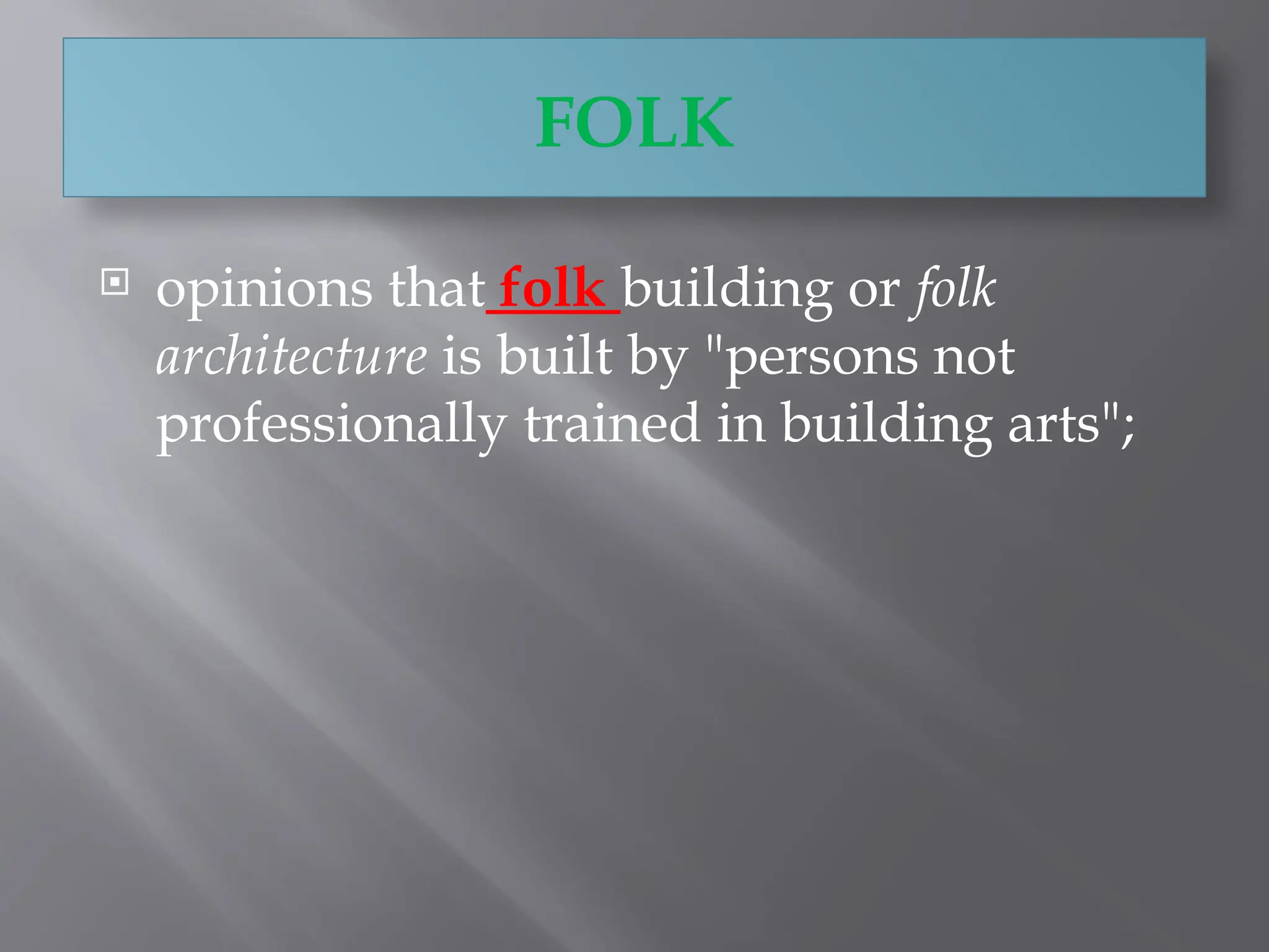  opinions that folk building or folk
architecture is built by "persons not
professionally trained in building arts";
FOLK
 