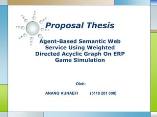 Proposal Thesis Agent-Based Semantic Web Service Using Weighted Directed Acyclic Graph On ERP Game Simulation Oleh: ANANG KUNAEFI           (5110 201 008) 