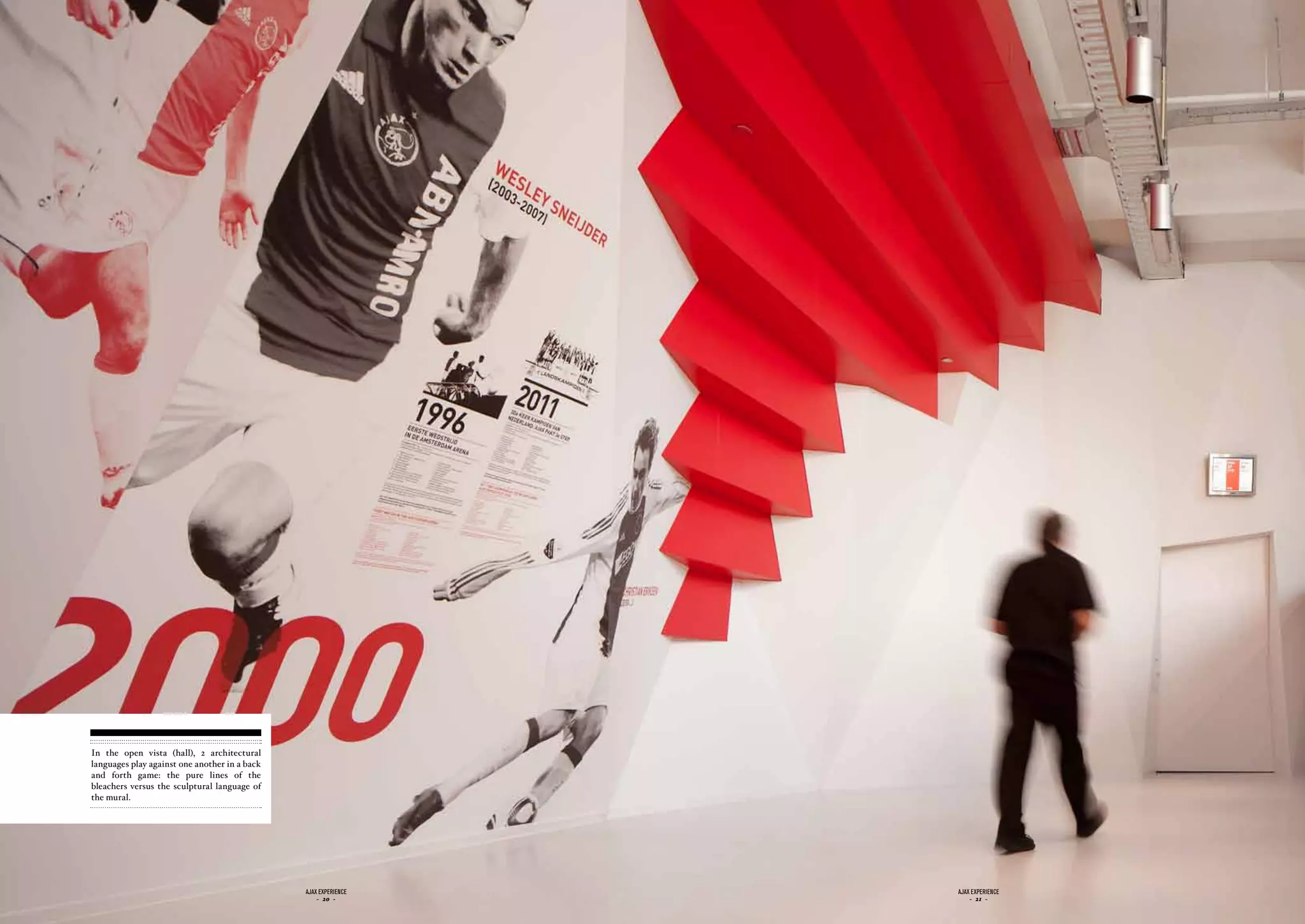 In the open vista (hall), 2 architectural
languages play against one another in a back
and forth game: the pure lines of the
bleachers versus the sculptural language of
the mural.




                                               ajax experience   ajax experience
                                                   - 20 -            - 21 -
 