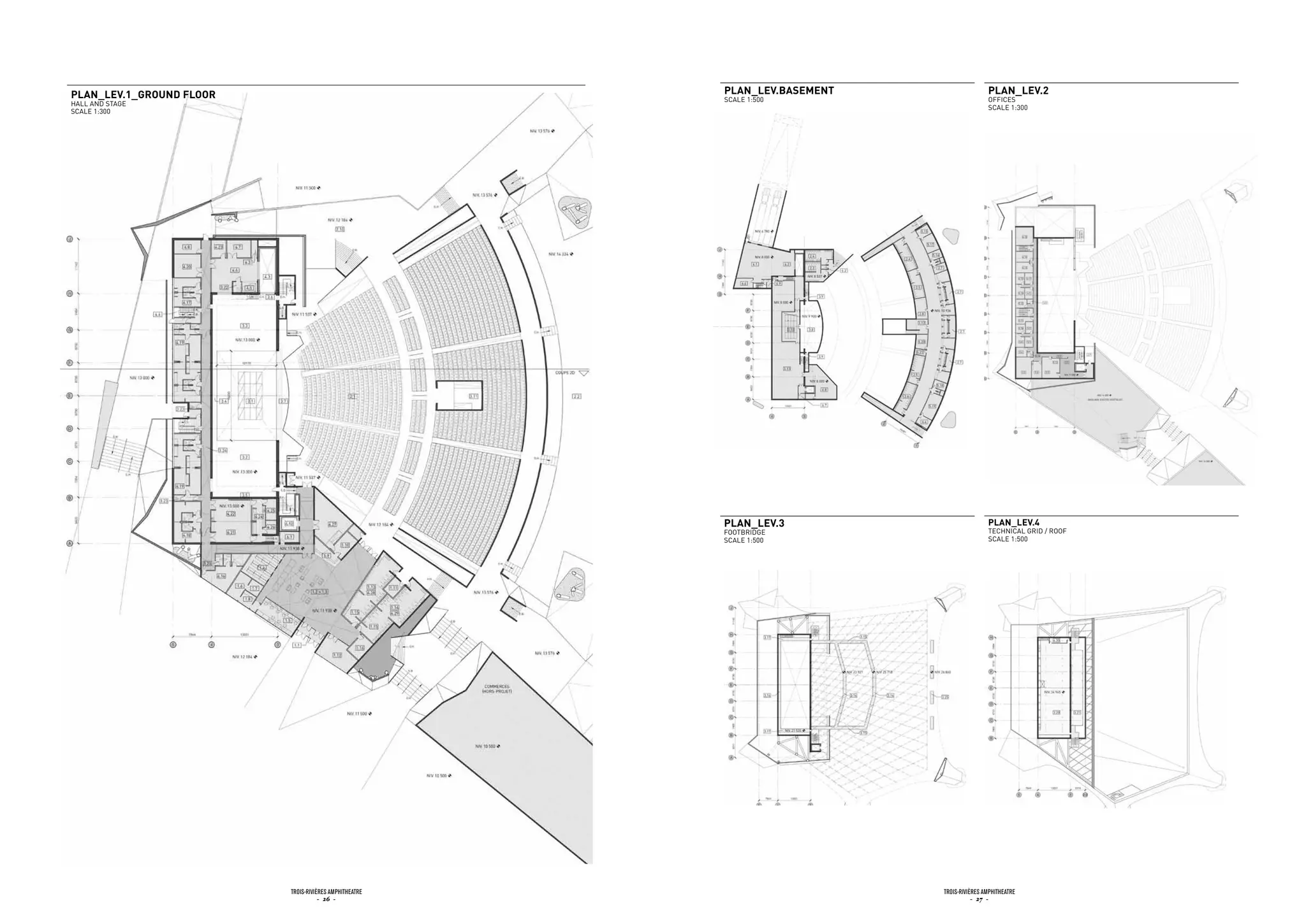 pLan_LEv.1_Ground fLoor                                 pLan_LEv.basEmEnt                   pLan_LEv.2
                                                        SCALE 1:500                         OFFiCES
HALL ANd STAGE
                                                                                            SCALE 1:300
SCALE 1:300




                                                        pLan_LEv.3                          pLan_LEv.4
                                                        FOOTBRidGE                          TECHNiCAL GRid / ROOF
                                                        SCALE 1:500                         SCALE 1:500




                          Trois-rivières AmphiTheATre                       Trois-rivières AmphiTheATre
                                     - 26 -                                            - 27 -
 