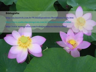 Bibliografia: http://an.locaweb.com.br/Webindependente/Buddhismo/buda.htm http://www. conhecimentosgerais .com. br / religioes /budismo.html http://www.monografias.com/trabajos/sidarta/sidarta.shtml  