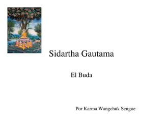 Sidartha Gautama

     El Buda




      Por Karma Wangchuk Sengue
 