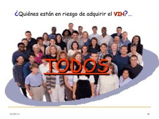 ¿ Quiénes están en riesgo de adquirir el  VIH ? ... TODOS 12/09/11 