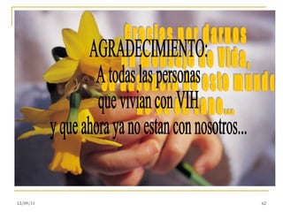 Gracias por darnos un mensaje de Vida, su ausencia de este mundo  no es en vano... AGRADECIMIENTO: A todas las personas que vivian con VIH  y que ahora ya no estan con nosotros... 12/09/11 