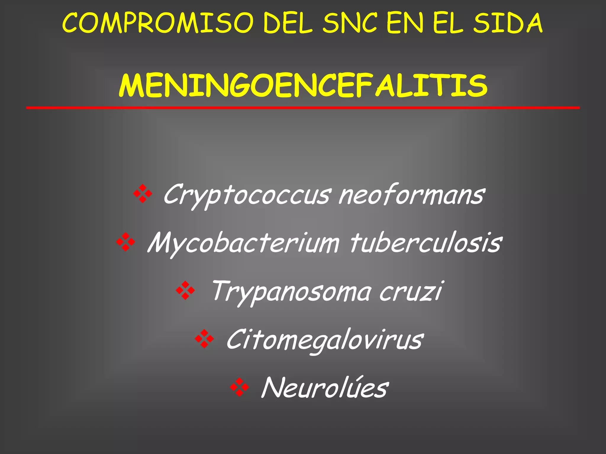 COMPROMISO DEL SNC EN EL SIDA

   MENINGOENCEFALITIS


     Cryptococcus neoformans
    Mycobacterium tuberculosis
        Trypanosoma cruzi
         Citomegalovirus
            Neurolúes
 