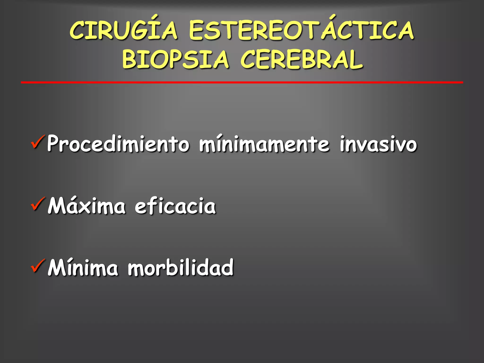 CIRUGÍA ESTEREOTÁCTICA
      BIOPSIA CEREBRAL


Procedimiento mínimamente invasivo

Máxima eficacia

Mínima morbilidad
 