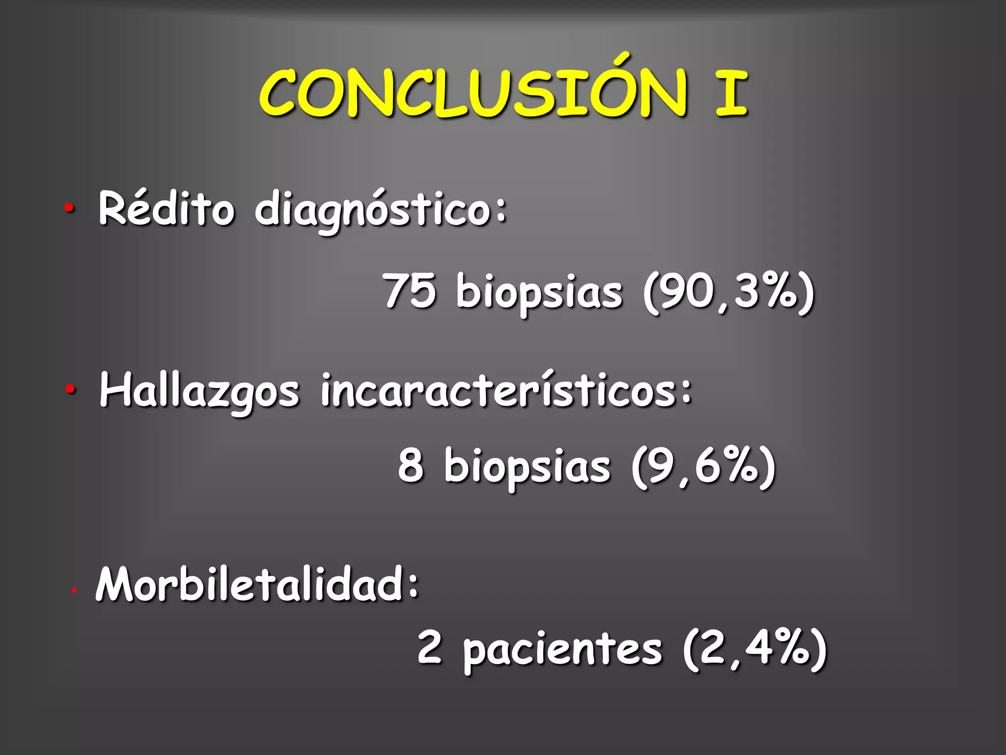 CONCLUSIÓN I
• Rédito diagnóstico:
                75 biopsias (90,3%)

• Hallazgos incaracterísticos:
                 8 biopsias (9,6%)

•   Morbiletalidad:
                   2 pacientes (2,4%)
 