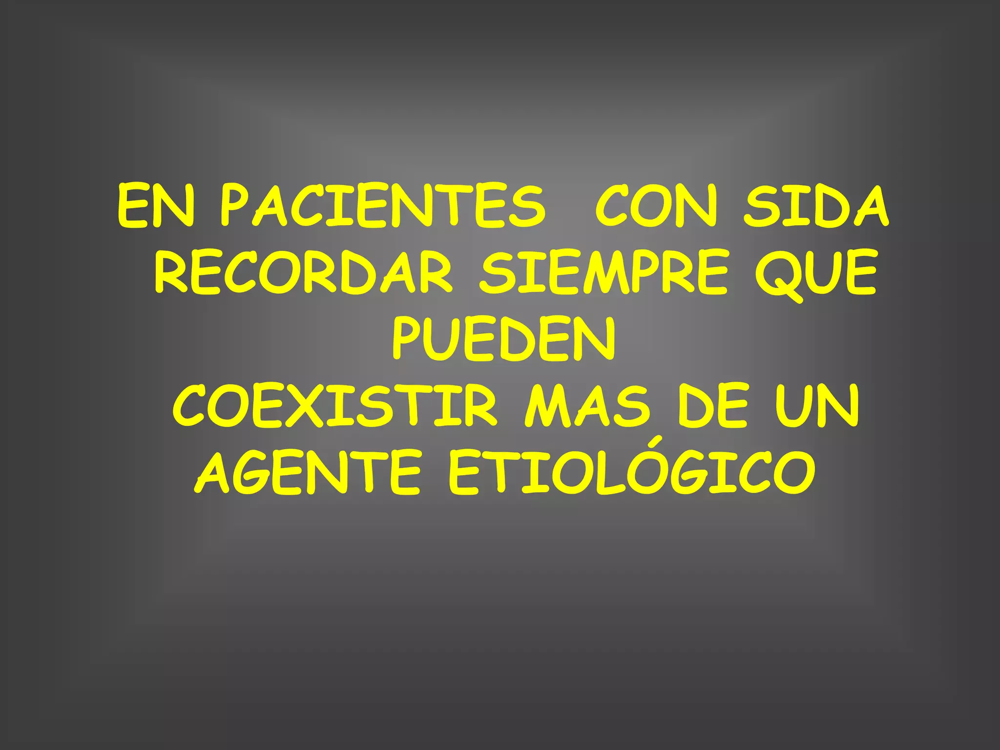 EN PACIENTES CON SIDA
 RECORDAR SIEMPRE QUE
        PUEDEN
  COEXISTIR MAS DE UN
   AGENTE ETIOLÓGICO
 