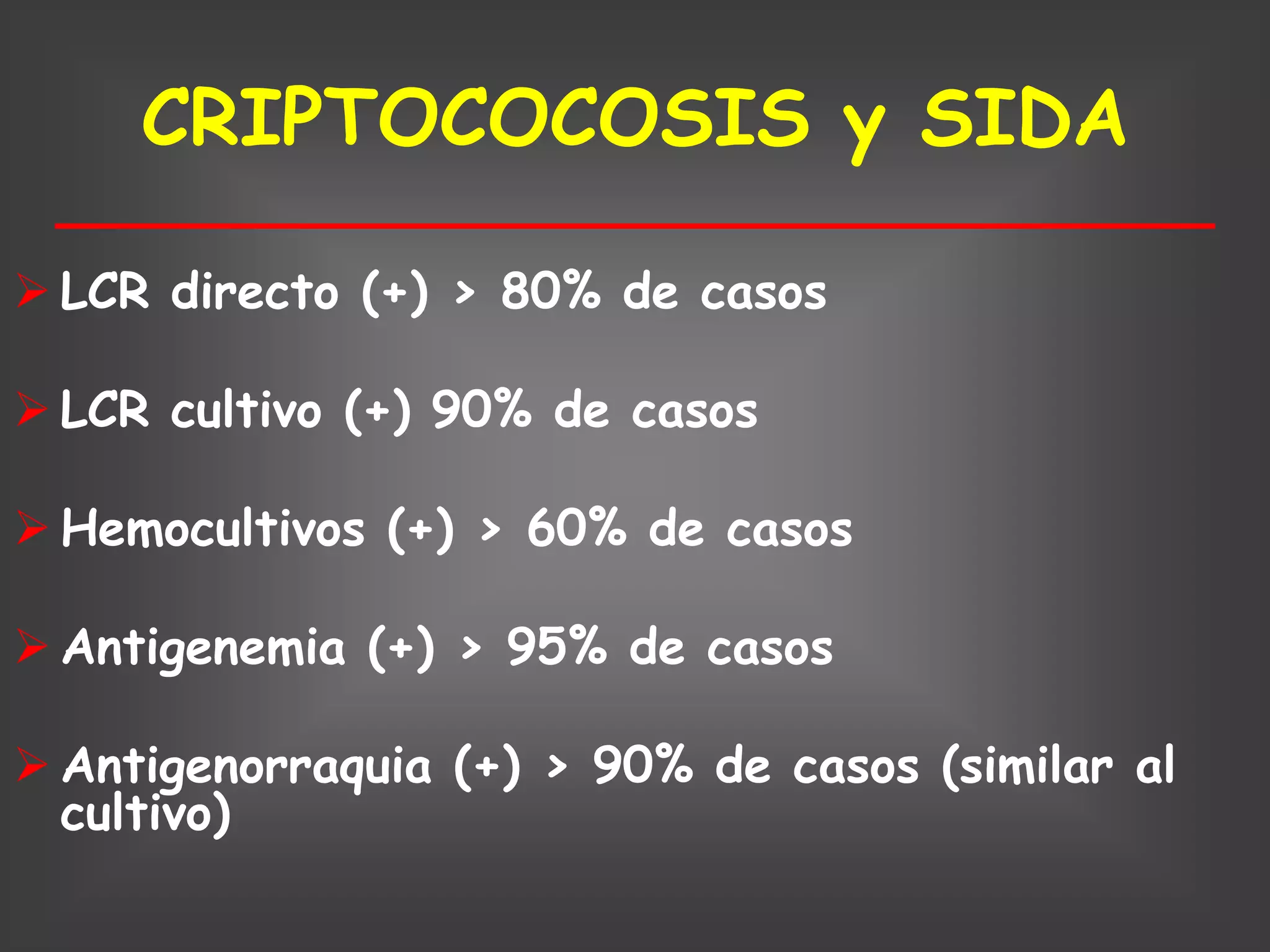 CRIPTOCOCOSIS y SIDA

 LCR directo (+) > 80% de casos

 LCR cultivo (+) 90% de casos

 Hemocultivos (+) > 60% de casos

 Antigenemia (+) > 95% de casos

 Antigenorraquia (+) > 90% de casos (similar al
  cultivo)
 