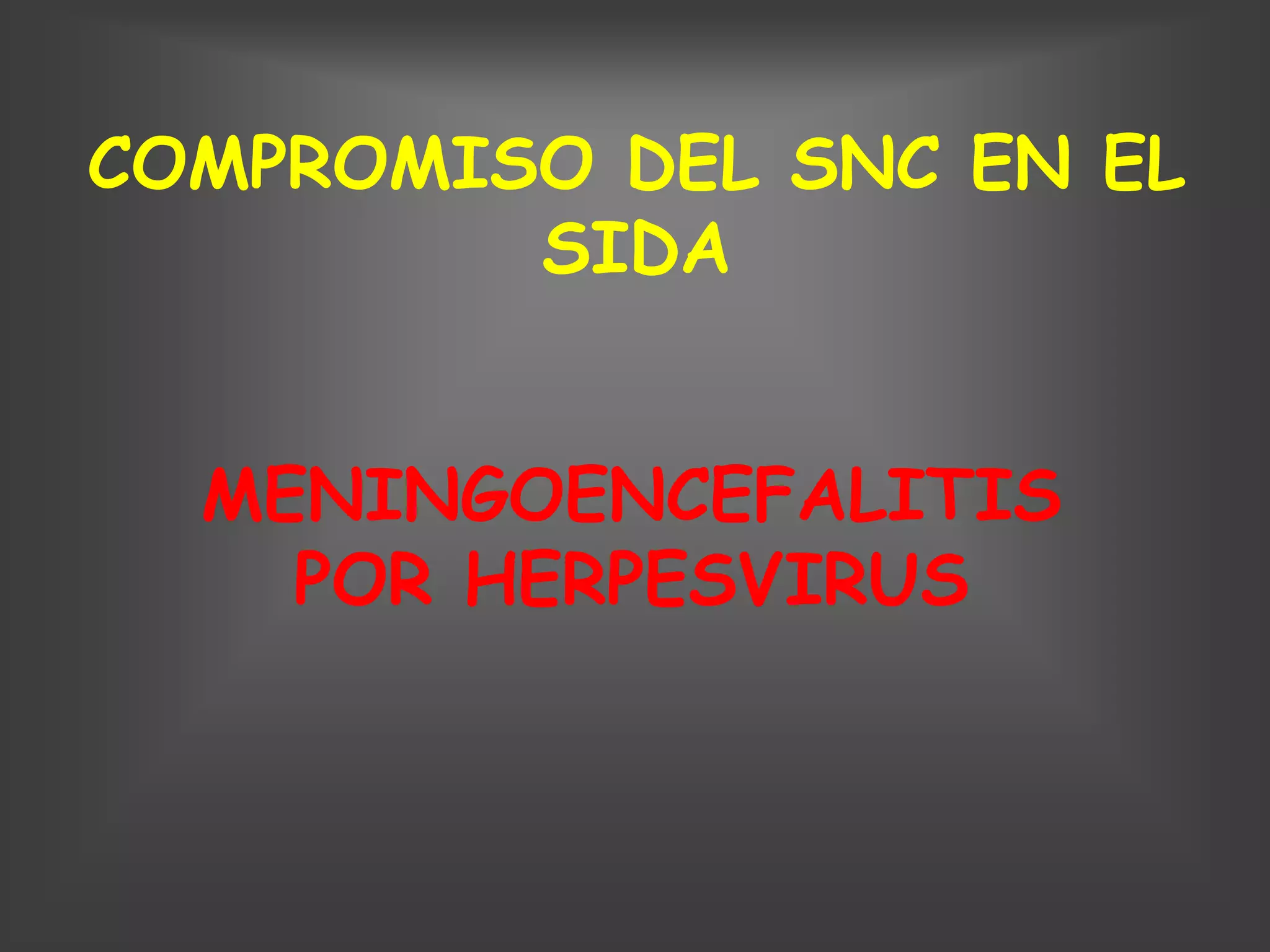 COMPROMISO DEL SNC EN EL
         SIDA


  MENINGOENCEFALITIS
    POR HERPESVIRUS
 