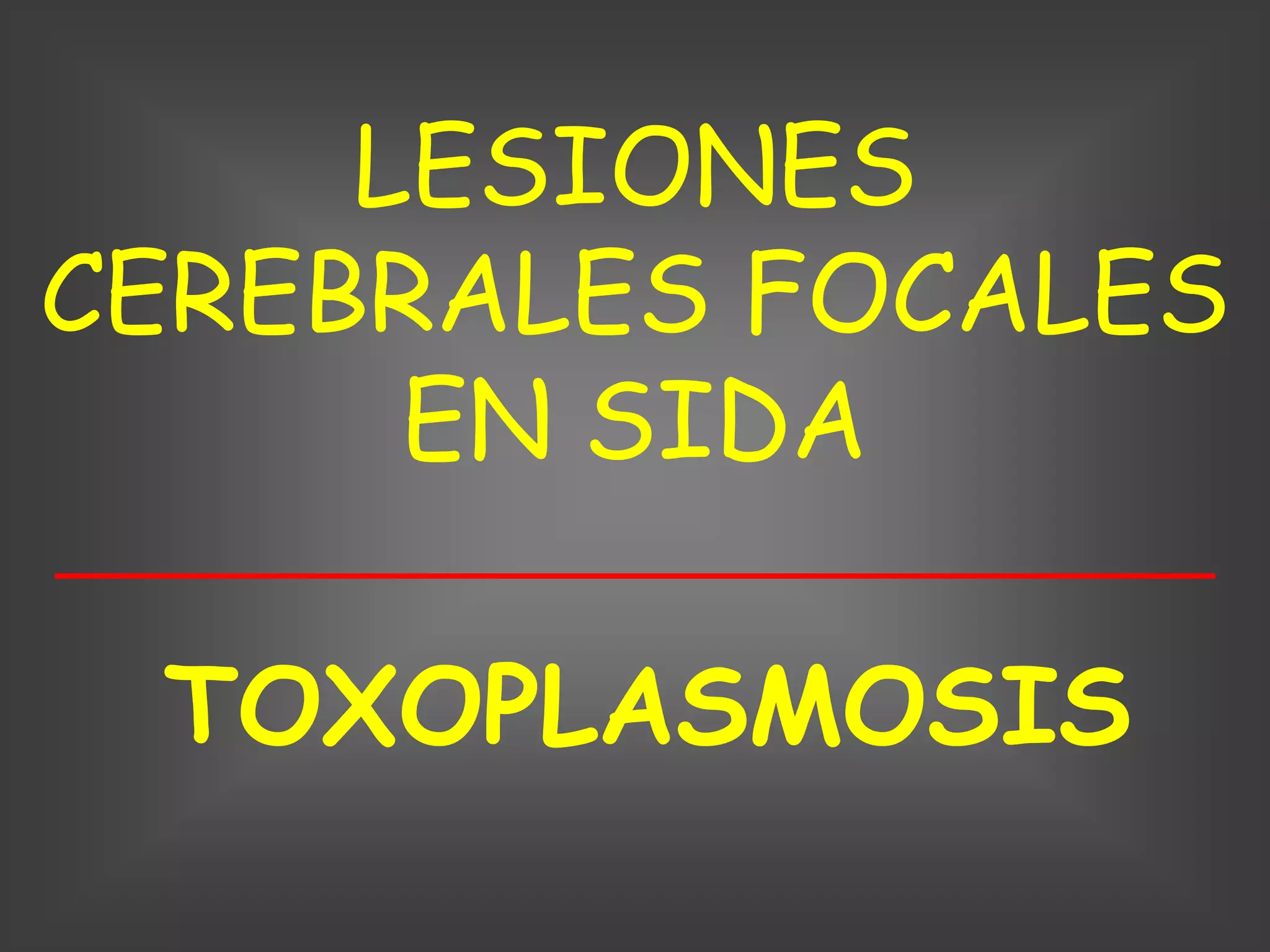 LESIONES
CEREBRALES FOCALES
      EN SIDA

 TOXOPLASMOSIS
 