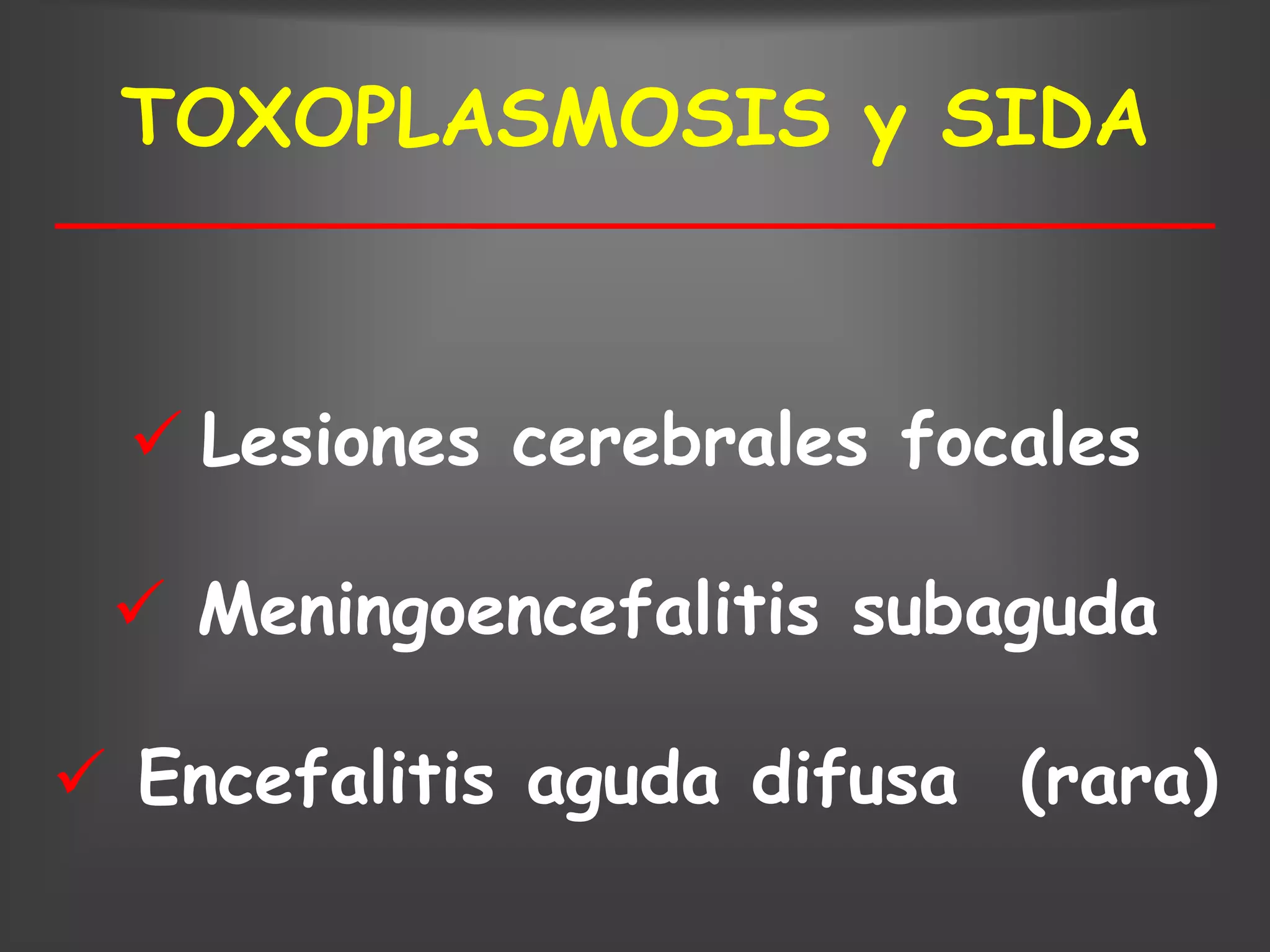 TOXOPLASMOSIS y SIDA



   Lesiones cerebrales focales

  Meningoencefalitis subaguda

 Encefalitis aguda difusa (rara)
 