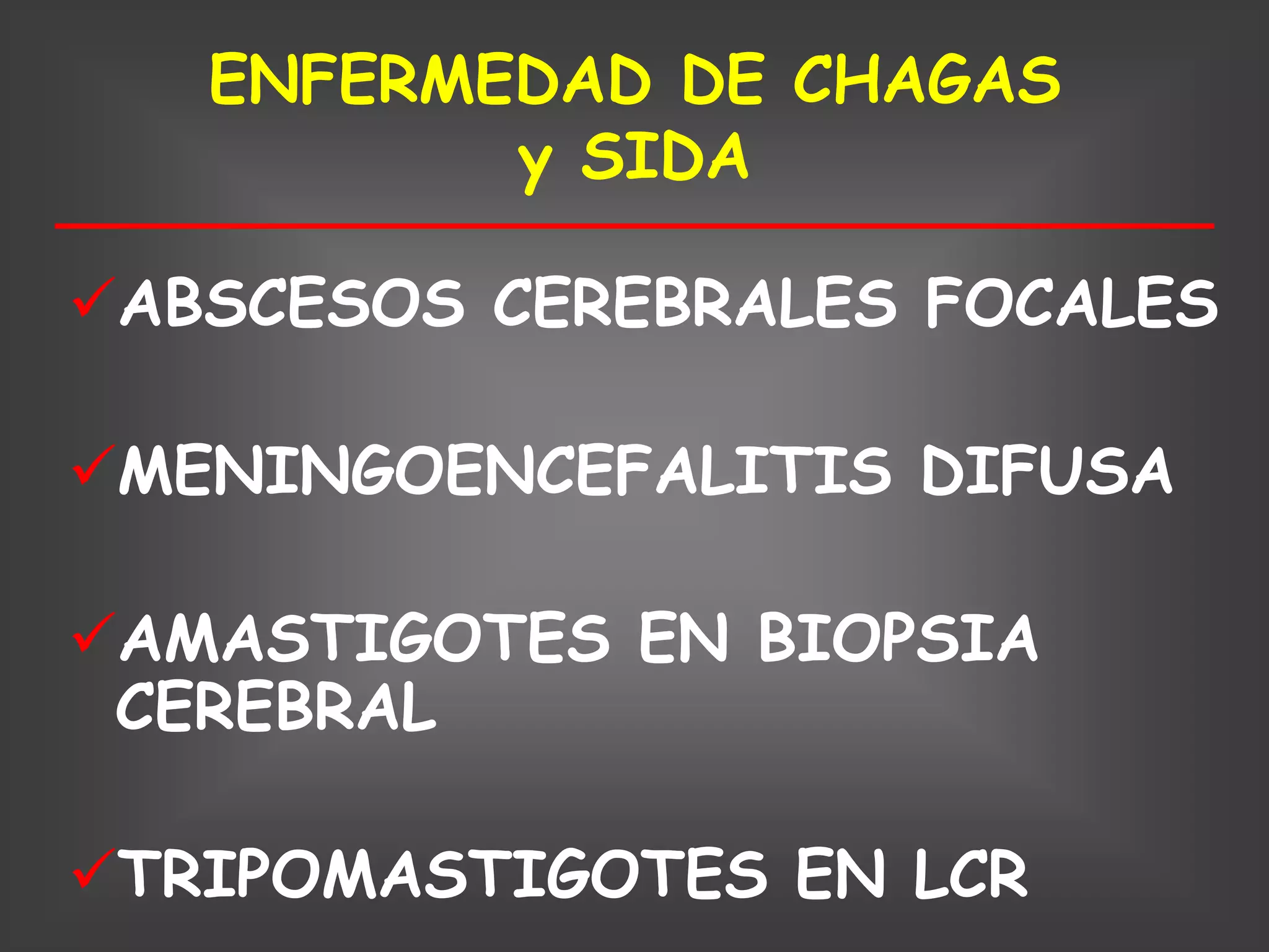 ENFERMEDAD DE CHAGAS
          y SIDA

ABSCESOS CEREBRALES FOCALES

MENINGOENCEFALITIS DIFUSA

AMASTIGOTES EN BIOPSIA
 CEREBRAL

TRIPOMASTIGOTES EN LCR
 