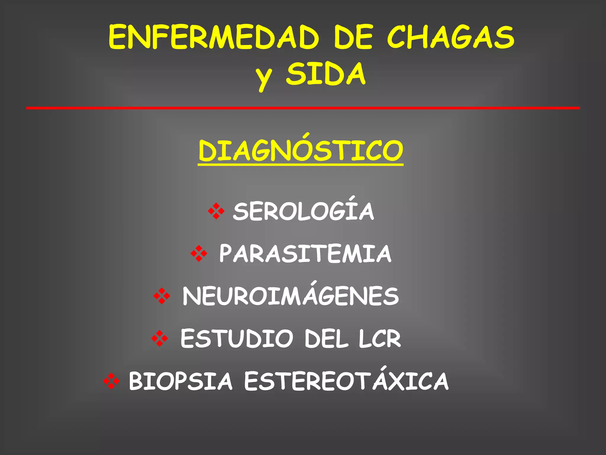 ENFERMEDAD DE CHAGAS
       y SIDA

      DIAGNÓSTICO

       SEROLOGÍA
      PARASITEMIA
    NEUROIMÁGENES
    ESTUDIO DEL LCR
 BIOPSIA ESTEREOTÁXICA
 
