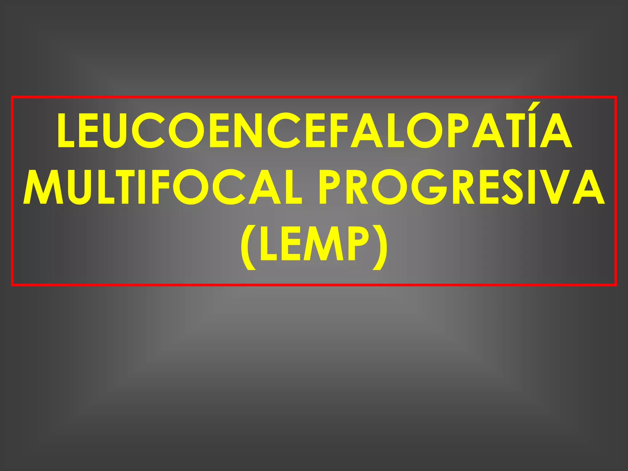 LEUCOENCEFALOPATÍA
MULTIFOCAL PROGRESIVA
        (LEMP)
 