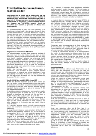 15 12
Prostitution de rue au Maroc,
réalités et défi
Une étude sur le milieu de la prostitution de rue
réalisée de mai à octobre 2003 par les Pr. Mokhar El
Harras et Driss Bensaid en partenariat avec l’ALCS,
a permis de dégager de façon précise les facteurs de
vulnérabilité de ce groupe, particulièrement exposé
aux risques du VIH-SIDA. L’objectif étant de
connaître leur capacité à prendre en charge leur
propre destin.
315 professionnelles du sexe ont ainsi répondu à un
questionnaire et participé à des groupes de parole dans
les villes de Casablanca, Essaouira, Marrakech, Tanger et
Tétouan. Afin de cibler de manière précise la population
qui intéresse l’étude, le questionnaire n’a été administré
que dans les quartiers clairement désignés comme étant
des lieux de prostitution de rue, et à des femmes qui ne
perçoivent pour leurs services que 200 dirhams ou moins.
Ce questionnaire portait essentiellement sur la situation
familiale, les pratiques sexuelles, les connaissances en
matière d’IST-Sida, les attitudes et perceptions face à la
prévention, l’organisation interne de la profession et les
perspectives d’avenir.
Origine socio-économique et familiale
Les professionnelles du sexe sont issues de familles où
plus des deux tiers des mères sont au foyer et sans
instruction, alors qu’un peu plus des trois quarts des pères
sont, tantôt décédés, retraités ou chômeurs, tantôt
détenteurs d’ emplois modestes par leur qualification et
revenu, et à niveau d’instruction modeste ou inexistant.
Les professionnelles du sexe de niveau primaire et
secondaire représentent 39,2% du total des enquêtées,
alors que celles ayant atteint le niveau secondaire ne
représentent que 7, 3%.
88,9% des femmes disent être entrées dans la
prostitution pour subvenir à leurs propres besoins
fondamentaux et ceux de leur famille. La plupart d’entre
elles (91%) vivent hors du cadre du mariage, mais 64,
9% ont des enfants à charge. 50, 6% des femmes sont
divorcées, 7% sont veuves.
Vulnérabilité face au VIH-SIDA et aux IST
38,7% des femmes reçoivent plus de deux clients par
jour, ce qui les expose plus particulièrement aux risques
de contracter une maladie sexuellement transmissible. Le
risque étant encore plus élevé pour les femmes recevant
plus de 5 clients par jours, ce qui est le cas pour 7, 3%
des femmes interrogées.
Ce sont les professionnelles du sexe les moins bien payées
qui reçoivent le plus de clients par jour, or 76,9% des
femmes ne touchent pas plus de 100 DH par client et
37,3% d’entres-elles touchent entre 21 et 50 DH.
Si 99% des professionnelles du sexe connaissent le
préservatif, seules 37, 6% d’entre elles disent l’utiliser
avec tous les clients, décidant d’en faire usage ou pas
selon l’apparence et l’impression que leur inspire l’état de
santé du client.
57, 9% disent accepter quand même le rapport sexuel si
aucun des partenaires concernés ne porte avec lui un
préservatif.
Si les professionnelles du sexe admettent à 97,8% qu’il
constitue une protection contre les IST, et un moyen de
contraception à 91,1 %, il est également perçu comme
un facteur d’éloignement des clients à 80,1% et un
obstacle à la jouissance du client à 82,3%. Elément
confirmé par les sources d’obtention du préservatif
puisque seuls 14,2% des clients en ont sur eux.
70,6% des femmes essaient de prévenir la contraction
d’une IST en s’assurant elles-mêmes de l’état de santé du
client (contrôle de l’appareil génital et de la peau).
Des « mesures d’urgence » sont également adoptées
après un rapport sexuel douteux : 19,3% ont recours au
simple lavage de l’appareil génital, 7% aux traitements
traditionnels, estimant avoir une connaissance partielle du
type d’infection et du remède ou de la mesure appropriée
à prendre. 36% achètent d’elles-mêmes les médicaments,
alors que seules 13% vont consulter un médecin.
La majorité d’entres-elles connaissent le sida (97,5%), la
syphilis (77,2%) et « Elberd » (88,3%), terme générique
qui s’applique à toutes les IST dont elles ne connaissent
pas la nature, mais 87,7% ne connaissent ni l’Hépatite B
(87,7%), ni l’inflammation vaginale (82,3%). Leurs
connaissances proviennent essentiellement des relations
entre « personnes du métier »(35%), alors que près de
22,5% comptent plutôt sur leur expérience personnelle.
C’est donc dans le cadre même où elles exercent et vivent
leur profession que 53,8% des professionnelles acquièrent
connaissances sur les IST, même si la plupart pensent que
la sensibilisation ne peut venir des personnes du milieu,
ce qui témoigne autant de l’ignorance et de l’indifférence
qui prévalent, que du manque d’échange et de solidarité
entre les femmes.
Concernant leurs connaissances sur le Sida, la seule voie
de transmission qui semble être connue est celle du
rapport vaginal non protégé (87,3%), suivie par celle de
la transmission par aiguilles infectées (77,2%).
Le risque de transmission, en plus de la méconnaissance
des modes de transmission, est d’autant plus élevé que
25% des personnes enquêtées reconnaissent avoir des
rapports sexuels même en période de règles, et 19%
d’entre elles disent qu’elles le font, même lorsqu’elles ont
des fissures anales et vaginales.
Ces informations erronées se traduisent également par le
refus de côtoyer, manger ou de saluer une personne
atteinte du sida.
Un milieu hostile
52,5% des femmes estiment que l’intervention de la
police, par ses opérations de contrôle, et celle des
proxénètes, par leur action de protection et de médiation,
exercent une influence majeure sur la profession. 43%
estiment que les agents d’hôtel et des maisons closes ont
également une forte influence sur le milieu.
Quant aux rapports qu’elles entretiennent entre elles,
25,9% considèrent qu’elles ont des liens d’amitié. Mais
presque la moitié des enquêtées entretiennent des liens
que l’on pourrait qualifier de négatifs puisqu’ils se situent
entre le conflit ouvert (17,7%), l’indifférence (30,4%) ou
l’absence de liens (2,2%).
Ces carences en termes de solidarité interne sont
aggravées par le climat de violence qui caractérise le
milieu. Près de 80% des professionnelles du sexe
craignent la violence, le vol et le non-paiement de la part
des clients, alors que plus de 90% d’entre elles vivent
dans l’angoisse de contracter une IST, ou de faire l’objet
de violences sexuelles.
44 % des enquêtées se rendent à la maison du client et
28, 8% se rendent à l’Hôtel, alors que 19,3% d’entre elles
travaillent dans des maisons closes, ce qui, selon elles, les
met à l’abri d’éventuelles rafles policières et violences des
clients.
Ainsi, non seulement elles ont à faire face à un
environnement social hostile, mais en plus, déchirées par
des conflits internes, leur vulnérabilité n’en est que plus
accentuée. Seules 80% disent ne pouvoir compter que sur
elles-mêmes, seules 3,4% des enquêtées citant les
ami(e)s ou camarades hors ou dans le milieu
professionnel, alors que la police, assure aux yeux de
7,6% des femmes, leur protection.
Quant à l’avenir, 97, 5% des femmes disent vouloir
quitter la profession, si elles trouvent un emploi leur
garantissant une certaine assurance (58,8%), ou un mari
convenable (28,2%), alors que 5,2% des femmes pensent
à émigrer.
PDF created with pdfFactory trial version www.pdffactory.com
 