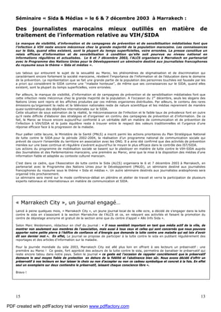 15 13
Séminaire « Sida & Médias » le 6 & 7 décembre 2003 à Marrakech :
Des journalistes marocains mieux outillés en matière de
traitement de l’information relative au VIH/SIDA
Le manque de visibilité, d'information et de campagnes de prévention et de sensibilisation médiatisées font que
l’infection à VIH reste encore méconnue chez la grande majorité de la population marocaine. Les connaissances
sur le Sida, quand elles existent, sont la plupart du temps superficielles, voire erronées. La presse constitue un
relais efficace d’information et de sensibilisation à condition qu’elle soit pourvue au niveau national en
informations régulières et actualisées. Le 6 et 7 décembre 2003, l’ALCS organisera à Marrakech en partenariat
avec le Programme des Nations Unies pour le Développement un séminaire destiné aux journalistes francophones
du royaume sous le thème « Sida et médias ».
Les tabous qui entourent le sujet de la sexualité au Maroc, les phénomènes de stigmatisation et de discrimination qui
caractérisent encore fortement la société marocaine, révèlent l'importance de l'information et de l'éducation dans le domaine
de la prévention. La représentation que se fait une grande partie de la population des personnes touchées est faussée par les
a priori qui considèrent le SIDA comme une ''maladie honteuse'', de même que ses connaissances sur le SIDA, quand elles
existent, sont la plupart du temps superficielles, voire erronées.
Par ailleurs, le manque de visibilité, d'information et de campagnes de prévention et de sensibilisation médiatisées font que
cette infection reste méconnue chez la grande majorité de la population. A l’occasion du 1er
décembre, seuls les slogans des
Nations Unies sont repris et les affiches produites par ces mêmes organismes distribuées. Par ailleurs, le contenu des rares
émissions qu’organisent la radio et la télévision nationales reste de nature scientifique et les médias reprennent de manière
quasi-systématique des dépêches internationales sur le SIDA.
Cette situation de sous estimation de la réalité, la méconnaissance de l'infection et le faible taux de prévalence font en outre
qu'il reste difficile d'élaborer des stratégies et d'organiser en continu des campagnes de prévention et d’information. De ce
fait, le Maroc se trouve encore aujourd’hui confronté à un véritable défi en matière de communication et de prévention de
l'infection à VIH/SIDA et le juste équilibre reste à trouver entre le respect des valeurs traditionnelles et l'urgence d'une
réponse efficace face à la progression de la maladie.
Pour pallier cette lacune, le Ministère de la Santé (PNLS) a inscrit parmi les actions prioritaires du Plan Stratégique National
de lutte contre le SIDA pour la période 2002-2004, la réalisation d’un programme national de communication sociale qui
prévoit de couvrir l’ensemble du territoire en association avec les ONG. Il a ainsi été confirmé que des activités de prévention
menées sur une base continue et régulière s'avèrent aujourd’hui le moyen le plus efficace dans le contrôle des IST/SIDA.
Les actions du programme de mobilisation sociale se basent sur le plaidoyer en matière de lutte contre le VIH-SIDA auprès
des Journalistes et des Parlementaires marocains, une première au Maroc, ainsi que la mise à la disposition des médias d’une
information fiable et adaptée au contexte culturel marocain.
C’est dans ce cadre, que l’Association de lutte contre le Sida (ALCS) organisera le 6 et 7 décembre 2003 à Marrakech, en
partenariat avec le Programme des Nations Unies pour le Développement (PNUD), un séminaire destiné aux journalistes
francophones du royaume sous le thème « Sida et médias ». Un autre séminaire destinés aux journalistes arabophones sera
organisé très prochainement.
Le séminaire sera mené sur le mode conférence-débat en plénière et atelier de travail et verra la participation de plusieurs
experts nationaux et internationaux en matière de communication et SIDA.
« Marrakech City », un journal engagé…
Lancé à peine quelques mois, « Marrakech City », un jeune journal local de la ville ocre, a décidé de s’engager dans la lutte
contre le sida en s’associant à la section Marrakchie de l’ALCS et ce, en relayant ses activités et faisant la promotion du
centre de dépistage anonyme et gratuit de la section ainsi que du centre d’appel « Allo Info Sida ».
Selon Marc Weidemann, rédacteur en chef du journal : « Il nous semblait important en tant que média actif de la ville, de
montrer non seulement aux membres de l’association, mais aussi à tous ceux et celles qui sont concernés que nous pouvons
apporter notre petite pierre à l’édifice de confiance et d’énergie que demande la lutte contre une maladie qui est loin d’avoir
dit son dernier mot ». En effet, Le journal se propose de participer à la lutte contre le sida en publiant régulièrement des
reportages et des articles d’information sur la maladie.
Pour la journée mondiale du sida 2003, Marrakech City est allé plus loin en offrant à ses lecteurs un préservatif : une
première au Maroc ! Ce geste, fort apprécié des acteurs de la lutte contre le sida, permettra de banaliser le préservatif qui
reste encore tabou dans notre pays. Selon le journal « ce geste est l’occasion de rappeler concrètement que le préservatif
demeure le seul moyen fiable de protection en dehors de la fidélité et l’abstinence bien sûr. Nous avons décidé d’offrir un
préservatif à nos lecteurs en leur laisser le choix ou non d’accepter ou non ce cadeau symbolique et concret à la fois. En effet
seul un exemplaire sur deux contiendra le préservatif, laissant chaque conscience libre ».
Bravo !
PDF created with pdfFactory trial version www.pdffactory.com
 
