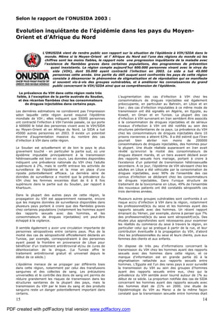 15 14
Selon le rapport de l’ONUSIDA 2003 :
Evolution inquiétante de l’épidémie dans les pays du Moyen-
Orient et d’Afrique du Nord
L’ONUSIDA vient de rendre public son rapport sur la situation de l’épidémie à VIH/SIDA dans le
monde. Même si le Moyen-Orient et l’ Afrique du Nord est l’une des régions du monde où les
chiffres sont les moins fiables, le rapport note une progression inquiétante de la maladie avec
l’existence de flambées graves dans certaines populations, des programmes de prévention
quasi inexistants. La région compte aujourd’hui 600.000 personnes vivant avec le virus du
sida (VIH), dont 55.000 ayant contracté l’infection en 2003. Le sida a tué 45.000
personnes cette année. Une partie du défi auquel sont confrontés les pays de cette région
consiste à désamorcer le phénomène de stigmatisation et de réprobation qui se manifeste
si souvent vis-à-vis des groupes vulnérables, et à améliorer les connaissances du grand
public concernant le VIH/SIDA ainsi que sa compréhension de l'épidémie.
La prévalence du VIH dans cette région reste très
faible, à l'exception de la partie australe du Soudan,
et des récentes flambées chez les consommateurs
de drogues injectables dans certains pays.
Les dernières estimations ne corroborent pas l'impression
selon laquelle cette région aurait esquivé l'épidémie
mondiale de VIH ; elles indiquent que 55000 personnes
ont contracté l'infection à VIH l'année passée, ce qui porte
à 600000 le total des personnes vivant avec le VIH/SIDA
au Moyen-Orient et en Afrique du Nord. Le SIDA a tué
45000 autres personnes en 2003. Il existe un potentiel
énorme d'augmentation massive du nombre des cas
d'infection à VIH dans cette région.
Le Soudan est actuellement et de loin le pays le plus
gravement touché - en particulier la partie sud, où une
épidémie imputable principalement à la transmission
hétérosexuelle est bien en cours. Les données disponibles
indiquent une prévalence nationale du VIH chez l'adulte
supérieure à 2%, mais le conflit entrave les activités de
surveillance de l'épidémie et la mise en place d'une
riposte potentiellement efficace. La dernière série de
données de surveillance a montré que la prévalence du
VIH chez les femmes enceintes était de 6 à 8 fois
supérieure dans la partie sud du Soudan, par rapport à
Khartoum.
Dans la plupart des autres pays de cette région, la
propagation du VIH est apparemment naissante, encore
que les maigres données de surveillance disponibles dans
plusieurs pays portent à croire que des flambées graves
chez certaines populations (notamment les hommes ayant
des rapports sexuels avec des hommes, et les
consommateurs de drogues injectables) ont peut-être
échappé à la vigilance.
Il semble également y avoir une circulation importante de
personnes séropositives entre certains pays. Plus de la
moitié des cas de séropositivité officiellement déclarés en
Tunisie, par exemple, correspondraient à des personnes
ayant passé la frontière en provenance de Libye pour
bénéficier d'un traitement antirétroviral et/ou de cures de
désintoxication de la drogue. (La Tunisie offre le
traitement antirétroviral gratuit et universel depuis le
début de ce siècle.)
L'épidémie menace de se propager par différents biais
dans cette région, notamment par celui des transfusions
sanguines et des collectes de sang. Les précautions
universelles et le contrôle des dons de sang ont permis de
réduire grandement les risques de transmission dans les
structures sanitaires de la plupart des pays, mais la
transmission du VIH par le biais du sang et des produits
sanguins reste un danger potentiellement important dans
certains.
L'augmentation des cas d'infection à VIH chez les
consommateurs de drogues injectables est également
préoccupante, en particulier au Bahreïn, en Libye et en
Iran ; des cas d'infection imputables à ce même mode de
transmission ont été signalés en Algérie, en Egypte, au
Koweït, en Oman et en Tunisie. La plupart des cas
d'infection à VIH survenant en Iran semblent être associés
à la consommation de drogues injectables et de sérieux
niveaux d'infection à VIH ont été notifiés au sein des
structures pénitentiaires de ce pays. La prévalence du VIH
chez les consommateurs de drogues injectables dans 10
prisons iraniennes a atteint 63%. Il a été estimé que l'Iran
pourrait bien abriter non moins de 200000
consommateurs de drogues injectables, des hommes pour
la plupart. Une étude réalisée auparavant en Iran avait
révélé qu'environ la moitié des consommateurs de
drogues étaient mariés, et un tiers avaient déclaré avoir
des rapports sexuels hors mariage, portant à croire à
l'existence d'un potentiel de transmission hétérosexuelle
secondaire. A ce jour, l'épidémie de VIH sévissant chez les
adultes en Libye a été véhiculée par la consommation de
drogues injectables, avec 90% de l'ensemble des cas
connus d'infection se déclarant chez les consommateurs
de drogues injectables. Dans l'unique structure de
traitement de la toxicomanie en Libye, 49% de l'ensemble
des nouveaux patients ont été constatés séropositifs ces
trois dernières années.
Plusieurs autres groupes vulnérables sont confrontés à un
risque accru d'infection à VIH dans la région, notamment
les professionnel(le)s du sexe et les hommes ayant des
rapports sexuels avec des hommes. Un récent rapport
émanant du Yémen, par exemple, donne à penser que 7%
des professionnel(le)s du sexe sont séropositif(ve)s. Des
études plus approfondies sont nécessaires pour examiner
les réalités du commerce du sexe à travers la région, en
particulier celui qui se pratique à partir de la rue, et leur
contribution éventuelle à la propagation du VIH, d'abord
chez les professionnelles du sexe et leurs clients, puis aux
femmes des clients et aux enfants.
On dispose de très peu d'informations concernant la
transmission du VIH chez les hommes ayant des rapports
sexuels avec des hommes dans cette région, et ce
manque d'information est en grande partie dû à la
stigmatisation rattachée aux rapports sexuels entre
hommes. L'Egypte est l'un des rares pays à avoir surveillé
la transmission du VIH au sein des groupes d'hommes
ayant des rapports sexuels entre eux, chez qui la
prévalence du VIH semble avoir tourné autour de 1% au
début de ce siècle. La proportion notifiée des cas de SIDA
concernant les hommes ayant des rapports sexuels avec
des hommes était de 21% en 2000. Une étude de
l'épidémiologie du VIH au Maroc a de la même façon
constaté que la transmission sexuelle entre hommes était
PDF created with pdfFactory trial version www.pdffactory.com
 