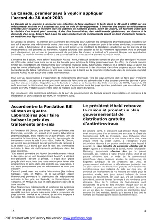15 4
Le Canada, premier pays à vouloir appliquer
l’accord du 30 Août 2003
Le Canada est le premier à annoncer son intention de faire appliquer le texte signé le 30 août à l'OMC sur les
médicaments antisida et à autoriser les pays en voie de développement à importer des copies de médicaments
brevetés pour soigner à moindre coût les victimes de maladies graves. Selon cet accord, un fabricant autre que
le titulaire d'un brevet peut produire, à des fins humanitaires, des médicaments génériques, en réponse à la
demande d'un pays. Encore faut-il que les pays producteurs de médicaments soient en droit d'appliquer l'accord,
en modifiant leur législation.
Le Canada est devenu le premier pays à prendre des mesures pour autoriser les compagnies pharmaceutiques installées sur
son sol à exporter des médicaments moins chers vers les pays les plus pauvres en proie à des crises sanitaires, à commencer
par le sida, la tuberculose et le paludisme. Un avant-projet de loi modifiant la législation canadienne sur les brevets et les
médicaments a été présenté au Parlement. Ottawa souhaite faire adopter sa loi au Parlement rapidement mais le principal
parti d'opposition, qui accuse le gouvernement de précipiter les choses, a indiqué qu'il pourrait bloquer une approbation
accélérée. Le premier ministre canadien a dit que l'adoption de la loi pourrait prendre "quelques mois".
L’initiative est à saluer, mais selon l’association Act-Up Paris, l’exécutif canadien semble de plus en plus tenté par l’inclusion
de différentes restrictions dans sa loi sur les brevets pour satisfaire le lobby pharmaceutique. En effet, le Canada compte
limiter ses exportations de médicaments pour certaines maladies (sida, tuberculose, malaria) et à certains pays, à savoir les
pays les moins développés. De plus, l’application de la loi se limiterait à des situations d’extrême urgence et pour des fins
humanitaires. De telles restrictions ne sont pas requises par le traité sur la propriété intellectuelle dans le commerce mondial
(accord ADPIC) ni par aucun des traités internationaux.
Pour Act-Up, l’autorisation à l’exportation de médicaments génériques vers les pays démunis doit se faire pour n’importe
quelle maladie . Un pays ne devrait pas avoir besoin de faire partie du palmarès des « plus pauvres parmi les pauvres » pour
que l’on aide ses malade. Rappelons que le Canada a validé, avec l’ensemble des États membres de l’OMC, l’accord du 30
août autorisant la fabrication des génériques en vue d’exportation dans les pays qui n’en produisent pas eux-mêmes. Cet
accord de l’OMC n’établit aucun critère selon la maladie ou le degré d’urgence.
Par conséquent, des restrictions arbitraires de la part du gouvernement du Canada seraient inacceptables et contraires à la
Déclaration de Doha adoptée par l’OMC en novembre 2001.
Accord entre la Fondation Bill
Clinton et Quatre
Laboratoires pour faire
baisser le prix des
traitements anti-sida
La Fondation Bill Clinton, que dirige l'ancien président des
Etats-Unis, a conclu un accord avec quatre laboratoires
pharmaceutiques, trois indiens et un sud-africain, afin de
permettre la fourniture à des pays du tiers-monde de
traitements contre le sida à prix réduit. Selon M. Clinton,
cet accord sans précédent devrait permettre de ramener à
0,38 dollar (0,32 euro) par jour le coût des trithérapies
anti-sida à base de médicaments génériques dans les
pays concernés.
"Cet accord permettra de fournir des médicaments vitaux
à des gens qui en ont désespérément besoin", a déclaré
l'ex-président devant la presse. "Il s'agit d'un grand
progrès dans les actions que nous menons pour lancer des
programmes de soins dans des endroits où, jusqu'alors, il
n'y avait pratiquement pas de médicaments et donc pas
d'espoir."
L'accord passé avec les quatre laboratoires (les indiens
Ranbaxy, Cipla et Matrix, et le sud-africain Aspen
Pharmacare) permettra la distribution de médicaments
anti-sida à bas prix au Rwanda, au Mozambique, en
Tanzanie, en Afrique du Sud et dans plusieurs pays de la
zone caraïbe.
Pour financer ces médicaments et améliorer les systèmes
de santé de pays du tiers-monde, la Fondation Clinton
recueille des dons privés mais aussi publics, provenant de
pays comme l'Irlande et le Canada, qui se sont engagés à
lui verser 58,3 millions de dollars en cinq ans.
Le président Mbeki retrouve
la raison et promet un plan
gouvernemental de
distribution gratuite
d’antirétroviraux
En octobre 1999, le président sud-africain Thabo Mbeki
avait surpris plus d’un en remettant en cause la sûreté de
l'antirétroviral AZT. Le Président, sous l'influence d'un
lobby remettant en cause le lien entre VIH et sida, s'est
depuis retiré du débat public, à l'exception d'une
déclaration récente à un journal américain, dans lequel il
assurait ne «pas connaître de personnes atteintes par le
virus». Quant à la ministre de la Santé, Manto Tshabalala-
Msimang, surnommée «Docteur No» par la presse
nationale, ses recettes à base d'huile d'olive, d'ail et de
patate africaine sont la risée de la communauté
scientifique. Après plusieurs années de controverse, de
bagarres juridiques et de pressions des ONG, le
gouvernement sud-africain a officiellement présenté hier
un plan national de distribution gratuite de médicaments
antirétroviraux aux malades du sida sur cinq ans, et
annoncé un financement de 45 millions de dollars pour la
première année, sans pour autant indiquer de dates
précises de lancement. Un plan qui, s'il est réellement
concrétisé, pourrait donner l'exemple à de nombreux pays
africains. Près de 5 millions de Sud-Africains sont
séropositifs et près de 600 meurent chaque jour de la
maladie. Le gouvernement sud-africain prévoit de créer,
en un an plus de cinquante points de distribution pour
environ 50 000 malades, tandis qu'il estime à 500 000 le
nombre de malades ayant besoin d'antirétroviraux.
PDF created with pdfFactory trial version www.pdffactory.com
 