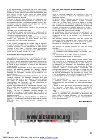 15 10
Si une jeune fille est contrainte à une union traditionnelle
qu’elle refuse ou si elle a eu des rapports sexuels avant le
mariage et qu’elle craint que sa famille ne l’apprenne, elle
peut préférer prendre la fuite, quitter son village ou son
douar, partir en ville. Sans ressource, sans soutien la
prostitution lui tend les bras.
Femmes et jeunes filles réfugiées ou expatriées sont
souvent sans défense devant les sévices sexuels et le viol.
Notons aussi que dans certaines cultures les hommes sont
convaincus que les rapports sexuels avec de « jeunes
vierges » peuvent les guérir du Sida.
Des coutumes traditionnelles exposent les femmes au
Sida :
- Mariage forcé et précoce des filles
- Au décès d’un époux, suivant certaines traditions, il est
fait don par héritage de son épouse à un de ses frères ou
cousins qui doivent épouser la veuve.
- L’époux peut-être mort du Sida, Le frère ou cousin
peuvent être séropositif, la jeune femme peut être
contaminée… Qu’importe c’est la coutume.
Si les femmes mariées et les jeunes filles ne peuvent
imposer le préservatif à leurs époux ou futurs époux,
comment concevoir qu’une travailleuse du sexe puisse
l’imposer à son client ? Comment même pourrait-elle
l’acquérir puisqu’il lui est vendu à parfois 3,50 dhs alors
que le prix de la passe est de 5 ou 10 dhs ?
Vulnérabilité économique et sociale
L’assujettissement économique et social des femmes aux
hommes et la pauvreté sont des alliés puissants du V.I.H.
Les femmes sont le plus souvent dénuées d’autonomie et
de poids social, impuissantes à refuser les comportements
à risque de leur partenaire, à négocier les précautions
fondamentales.
Financièrement dépendantes de leurs maris, rares sont les
femmes qui peuvent négocier les rapports sexuels
protégés par peur d’attirer les coups et blessure, la
méfiance, les reproches, l’abandon ou le retrait de tout
appui financier.
Même si des femmes craignent que leur mari ou ami ait
contacté l’infection par relations sexuelles avec des
travailleuses du sexe ou avec d’autres hommes, parfois
par usage de drogues I.V, comment peuvent-elles
réagir puisque leur partenaire est seul dépositaire de
l’autorité, même en matière sexuelle.
Nombre de travailleurs et de travailleuses migrent pour
aller travailler dans une autre ville ou un autre pays. Ils
quittent époux et épouse ou simplement partenaire
sexuel. Ils ont de nouveaux contacts sexuels qui
multiplient les risques de transmission du V.I.H. Souvent
même ils se prostituent pour subvenir à leurs besoins les
plus élémentaires.
Globalement la politique est préjudiciable aux droits des
femmes. Il existe une acceptation de la société de normes
différentes pour des comportements masculins ou
féminins
Que faire pour diminuer la vulnérabilité des
femmes ?
Dans le contexte maghrébin et musulman il est très
difficile de concevoir un discours de prévention adapté à la
réalité des femmes.
En premier lieu il faudrait que les femmes aient une
meilleure image d’elles-mêmes, qu’elles puissent
s’exprimer, qu’elles n’aient plus honte d’être ce qu’elles
sont et qu’il leur soit donné les moyens de s’assumer. Il
faut espérer que prochainement les hommes et la société
dominée par eux ne seront plus les seuls maîtres du jeu.
L’action de promotion sociale de la situation des femmes
est une action de prévention des risques.
La sensibilisation doit commencer par la valorisation : si
on donne à une femme les moyens de se protéger elle
choisira de le faire et se protéger c’est commencer à
s’estimer.
Les femmes doivent connaître tous les modes de
protections, leurs avantages, leurs inconvénients, leurs
taux d’efficacité, la part de risque de chacun, ce qui leur
permettra de choisir ce qui leur convient le mieux.
Des groupes de paroles peuvent les aider où seront
abordés :
- La connaissance du corps et son fonctionnement.
- La connaissance des risques sexuels ( grossesse, I.S.T.,
Sida).
- La connaissance de tous les modes de protection.
- L’accessibilité à ces modes de protection.
Certes les journaux et les médias parlent parfois, mais
trop rarement, et le plus souvent à l’occasion de certains
événements ponctuels, de l’épidémie du V.I.H / Sida, de
la prévention, du dépistage, des traitements. Mais au
Maroc où 60 % des femmes n’ont jamais été à l’école
comment celles-ci pourraient-elles comprendre les
discours des journalistes à la télévision et encore plus lire
les articles proposés par la presse. Elles restent fermées à
ce type de sensibilisation. Ce dont elles ont besoin c’est
d’une sensibilisation de proximité incluant les problèmes
de contraception et de sexualité qui sont les leurs..
Sur le plan social il faut :
- Améliorer l’accès des filles à l’éducation et à
l’information pour leur proposer des options économiques
valables.
- Mettre au point des modes de prévention maîtrisés par
les femmes : Préservatifs féminins, microbicides
empêchant le VIH de pénétrer dans l’organisme par le
vagin.
- Affirmer l’indépendance économique des femmes en
créant ou renforçant les possibilités de formation, les
micro-crédits, les plans d’épargne et les coopératives
féminines et en conjuguant ces activités avec des actions
d’info prévention Sida.
Rose-Marie Marque
PDF created with pdfFactory trial version www.pdffactory.com
 