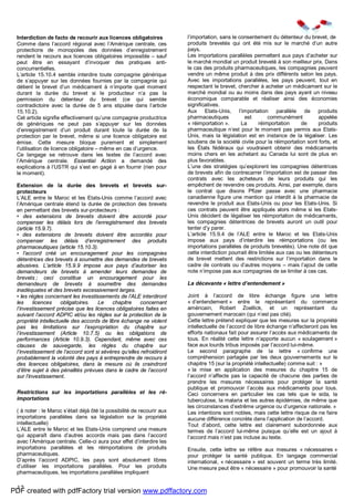 12
Interdiction de facto de recourir aux licences obligatoires
Comme dans l’accord régional avec l’Amérique centrale, ces
protections de monopoles des données d’enregistrement
rendent le recours aux licences obligatoires impossible – sauf
peut être en essayant d’invoquer des pratiques anti-
concurrentielles.
L’article 15.10.4 semble interdire toute compagnie générique
de s’appuyer sur les données fournies par la compagnie qui
détient le brevet d’un médicament à n’importe quel moment
durant la durée du brevet si le producteur n’a pas la
permission du détenteur du brevet (ce qui semble
contradictoire avec la durée de 5 ans stipulée dans l’article
15.10.2).
Cet article signifie effectivement qu’une compagnie productrice
de génériques ne peut pas s’appuyer sur les données
d’enregistrement d’un produit durant toute la durée de la
protection par le brevet, même si une licence obligatoire est
émise. Cette mesure bloque purement et simplement
l’utilisation de licence obligatoire – même en cas d’urgence.
Ce langage se retrouve dans les textes de l’accord avec
l’Amérique centrale. Essential Action a demandé des
explications à l’USTR qui s’est en gagé à en fournir (rien pour
le moment).
Extension de la durée des brevets et brevets sur-
protecteurs
L’ALE entre le Maroc et les Etats-Unis comme l’accord avec
l’Amérique centrale étend la durée de protection des brevets
en permettant des brevets sur-protecteurs :
• des extensions de brevets doivent être accordé pour
compenser les délais lors de l’enregistrement des brevets
(article 15.9.7).
• des extensions de brevets doivent être accordés pour
compenser les délais d’enregistrement des produits
pharmaceutiques (article 15.10.3).
• l’accord créé un encouragement pour les compagnies
détentrices des brevets à soumettre des demandes de brevets
abusives. L’article 15.9.9 impose aux pays d’autoriser les
demandeurs de brevets à amender leurs demandes de
brevets ; ceci constitue un encouragement pour les
demandeurs de brevets à soumettre des demandes
inadéquates et des brevets excessivement larges.
• les règles concernant les investissements de l’ALE interdiront
les licences obligatoires. Le chapitre concernant
l’investissement précise que les licences obligatoires faites en
suivant l’accord ADPIC et/ou les règles sur la protection de la
propriété intellectuelle des accords de libre échange ne violent
pas les limitations sur l’expropriation du chapitre sur
l’investissement (Article 10.7.5) ou les obligations de
performances (Article 10.9.3). Cependant, même avec ces
clauses de sauvegarde, les règles du chapitre sur
l’investissement de l’accord sont si sévères qu’elles refroidiront
probablement la volonté des pays à entreprendre de recours à
des licences obligatoires, dans la mesure où ils craindront
d’être sujet à des pénalités prévues dans le cadre de l’accord
sur l’investissement.
Restrictions sur les importations parallèles et les ré-
importations
( à noter : le Maroc s’était déjà ôté la possibilité de recourir aux
importations parallèles dans sa législation sur la propriété
intellectuelle)
L’ALE entre le Maroc et les Etats-Unis comprend une mesure
qui apparaît dans d’autres accords mais pas dans l’accord
avec l’Amérique centrale. Celle-ci aura pour effet d’interdire les
importations parallèles et les réimportations de produits
pharmaceutiques.
D’après l’accord ADPIC, les pays sont absolument libres
d’utiliser les importations parallèles. Pour les produits
pharmaceutiques, les importations parallèles impliquent
l’importation, sans le consentement du détenteur du brevet, de
produits brevetés qui ont été mis sur le marché d’un autre
pays.
Les importations parallèles permettent aux pays d’acheter sur
le marché mondial un produit breveté à son meilleur prix. Dans
le cas des produits pharmaceutiques, les compagnies peuvent
vendre un même produit à des prix différents selon les pays.
Avec les importations parallèles, les pays peuvent, tout en
respectant le brevet, chercher à acheter un médicament sur le
marché mondial ou au moins dans des pays ayant un niveau
économique comparable et réaliser ainsi des économies
significatives.
Aux Etats-Unis, l’importation parallèle de produits
pharmaceutiques est communément appelée
« réimportation ». La réimportation de produits
pharmaceutique n’est pour le moment pas permis aux Etats-
Unis, mais la législation est en instance de la légaliser. Les
soutiens de la société civile pour la réimportation sont forts, et
les États fédéraux qui voudraient obtenir des médicaments
moins chers en les achetant au Canada lui sont de plus en
plus favorables.
L’une des stratégies qu’explorent les compagnies détentrices
de brevets afin de contrecarrer l’importation est de passer des
contrats avec les acheteurs de leurs produits qui les
empêchent de revendre ces produits. Ainsi, par exemple, dans
le contrat que disons Pfizer passe avec une pharmacie
canadienne figure une mention qui interdit à la pharmacie de
revendre le produit aux Etats-Unis ou pour les Etats-Unis. Si
ces contrats peuvent être appliqués alors même si les Etats-
Unis décident de légaliser les réimportation de médicaments,
les compagnies détentrices de brevets auront un outil pour
tenter d’y parer.
L’article 15.9.4 de l’ALE entre le Maroc et les Etats-Unis
impose aux pays d’interdire les réimportations (ou les
importations parallèles de produits brevetés). Une note dit que
cette interdiction pourrait être limitée aux cas ou les détenteurs
de brevet mettent des restrictions sur l’importation dans le
cadre de contrats ou d’autres moyens – mais l’ajout de cette
note n’impose pas aux compagnies de se limiter à ces cas.
La décevante « lettre d’entendement »
Joint à l’accord de libre échange figure une lettre
« d’entendement » entre le représentant du commerce
américain, Robert Zoellick, et un représentant du
gouvernement marocain (qui n’est pas cité).
Cette lettre prétend expliquer que les mesures sur la propriété
intellectuelle de l’accord de libre échange n’affecteront pas les
efforts nationaux fait pour assurer l’accès aux médicaments de
tous. En réalité cette lettre n’apporte aucun « soulagement »
face aux lourds tribus imposés par l’accord lui-même.
Le second paragraphe de la lettre « confirme une
compréhension partagée par les deux gouvernements sur le
chapitre 15 (sur la propriété intellectuelle) comme suit : »
« la mise en application des mesures du chapitre 15 de
l’accord n’affecte pas la capacité de chacune des parties de
prendre les mesures nécessaires pour protéger la santé
publique et promouvoir l’accès aux médicaments pour tous.
Ceci concernera en particulier les cas tels que le sida, la
tuberculose, la malaria et les autres épidémies, de même que
les circonstances d’extrême urgence ou d’urgence nationale. »
Les intentions sont nobles, mais cette lettre risque de ne faire
aucune différence concrète dans l’application de l’accord.
Tout d’abord, cette lettre est clairement subordonnée aux
termes de l’accord lui-même puisque qu’elle est un ajout à
l’accord mais n’est pas incluse au texte.
Ensuite, cette lettre se réfère aux mesures « nécessaires »
pour protéger la santé publique. En langage commercial
international, « nécessaire » est souvent un terme très limité.
Une mesure peut être « nécessaire » pour promouvoir la santé
PDF created with pdfFactory trial version www.pdffactory.com
 
